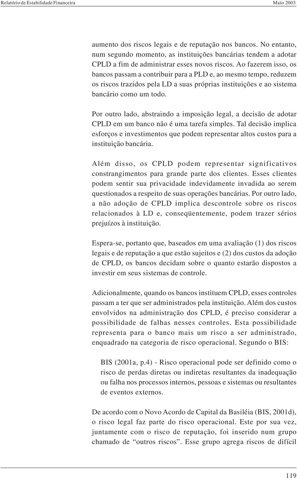 Por outro lado, abstraindo a imposição legal, a decisão de adotar CPLD em um banco não é uma tarefa simples.