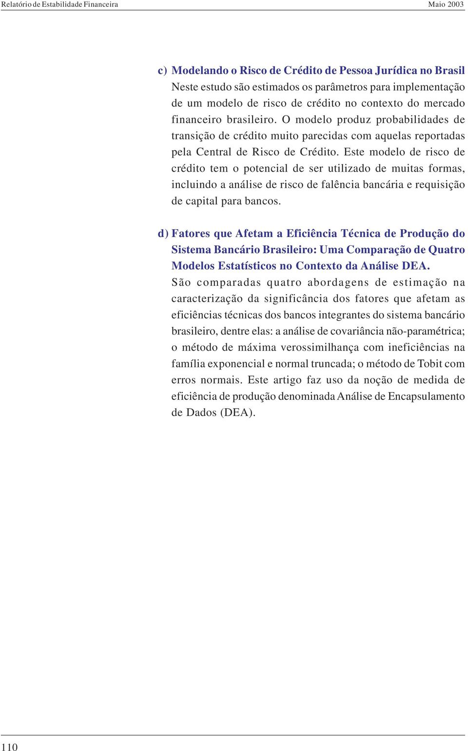 Este modelo de risco de crédito tem o potencial de ser utilizado de muitas formas, incluindo a análise de risco de falência bancária e requisição de capital para bancos.