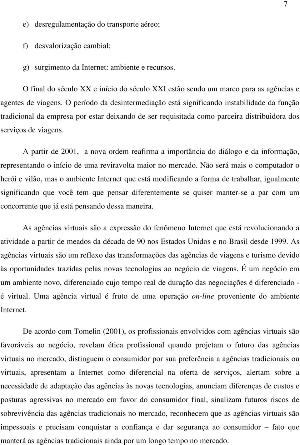 O período da desintermediação está significando instabilidade da função tradicional da empresa por estar deixando de ser requisitada como parceira distribuidora dos serviços de viagens.