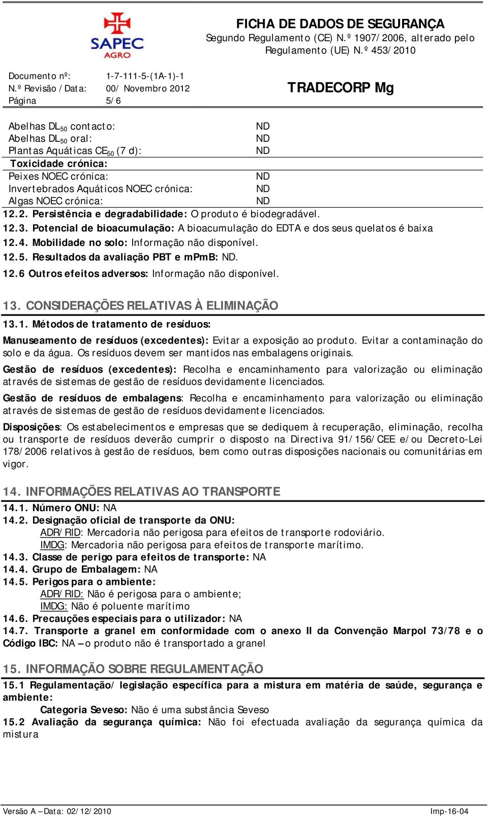 Resultados da avaliação PBT e mpmb:. 12.6 Outros efeitos adversos:. 13. CONSIDERAÇÕES RELATIVAS À ELIMINAÇÃO 13.1. Métodos de tratamento de resíduos: Manuseamento de resíduos (excedentes): Evitar a exposição ao produto.