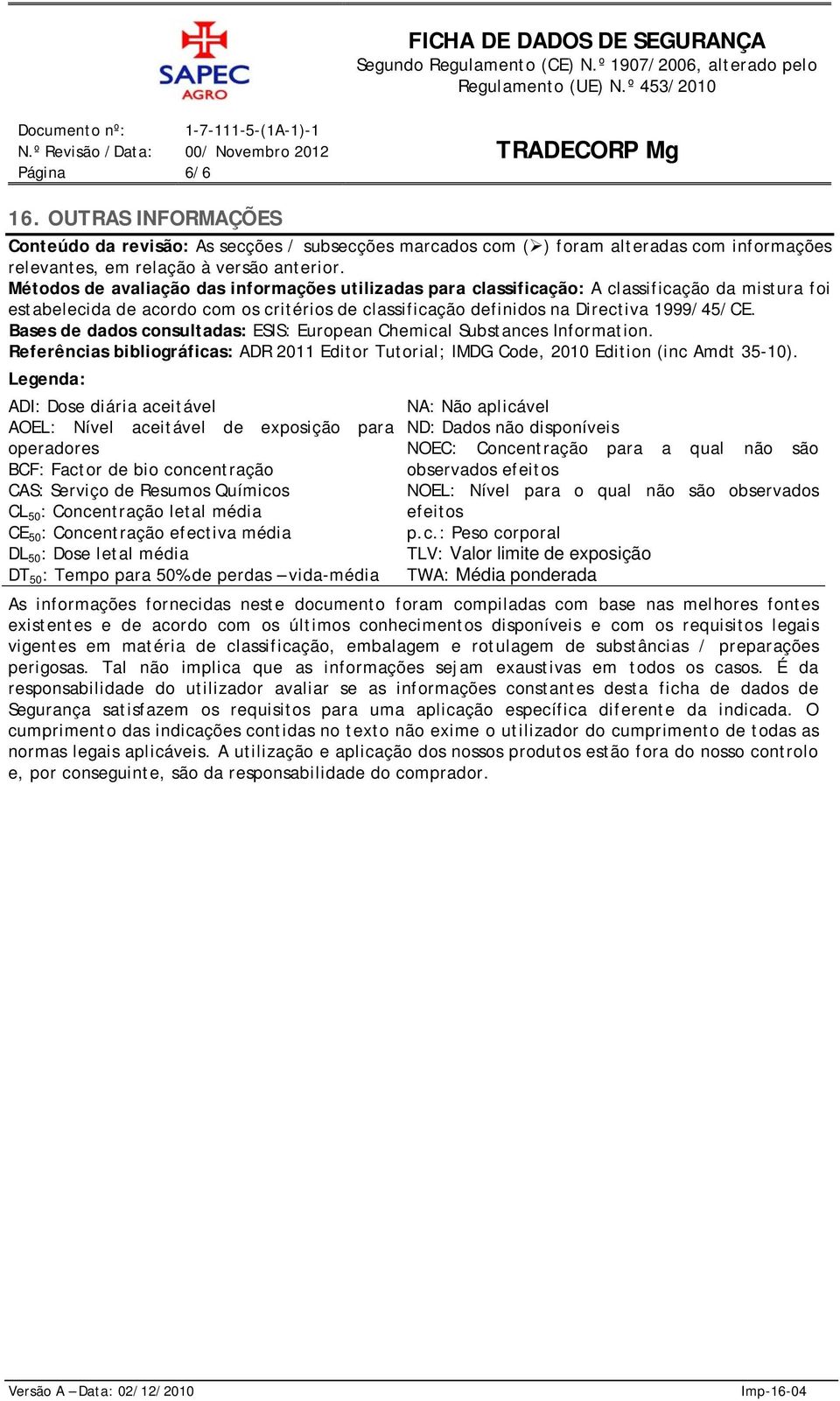 Bases de dados consultadas: ESIS: European Chemical Substances Information. Referências bibliográficas: ADR 2011 Editor Tutorial; IMDG Code, 2010 Edition (inc Amdt 35-10).