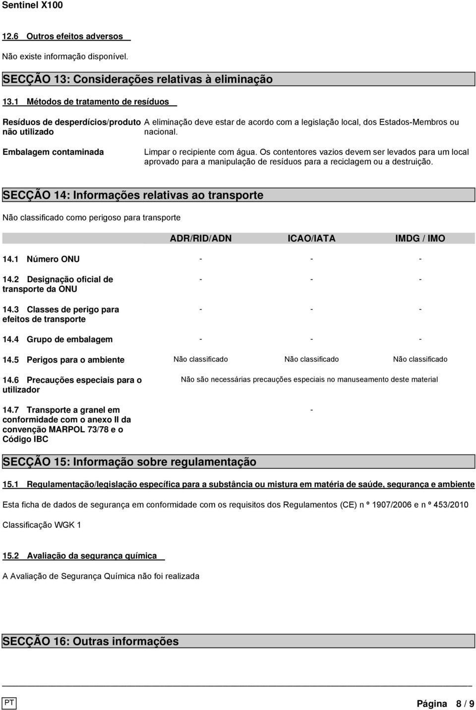 Embalagem contaminada Limpar o recipiente com água. Os contentores vazios devem ser levados para um local aprovado para a manipulação de resíduos para a reciclagem ou a destruição.