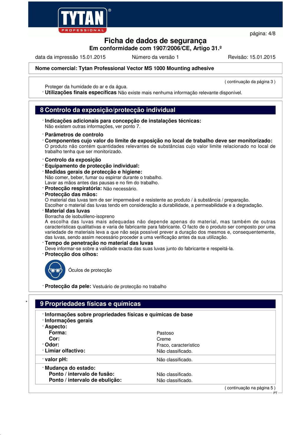 Parâmetros de controlo Componentes cujo valor do limite de exposição no local de trabalho deve ser monitorizado: O produto não contém quantidades relevantes de substâncias cujo valor limite