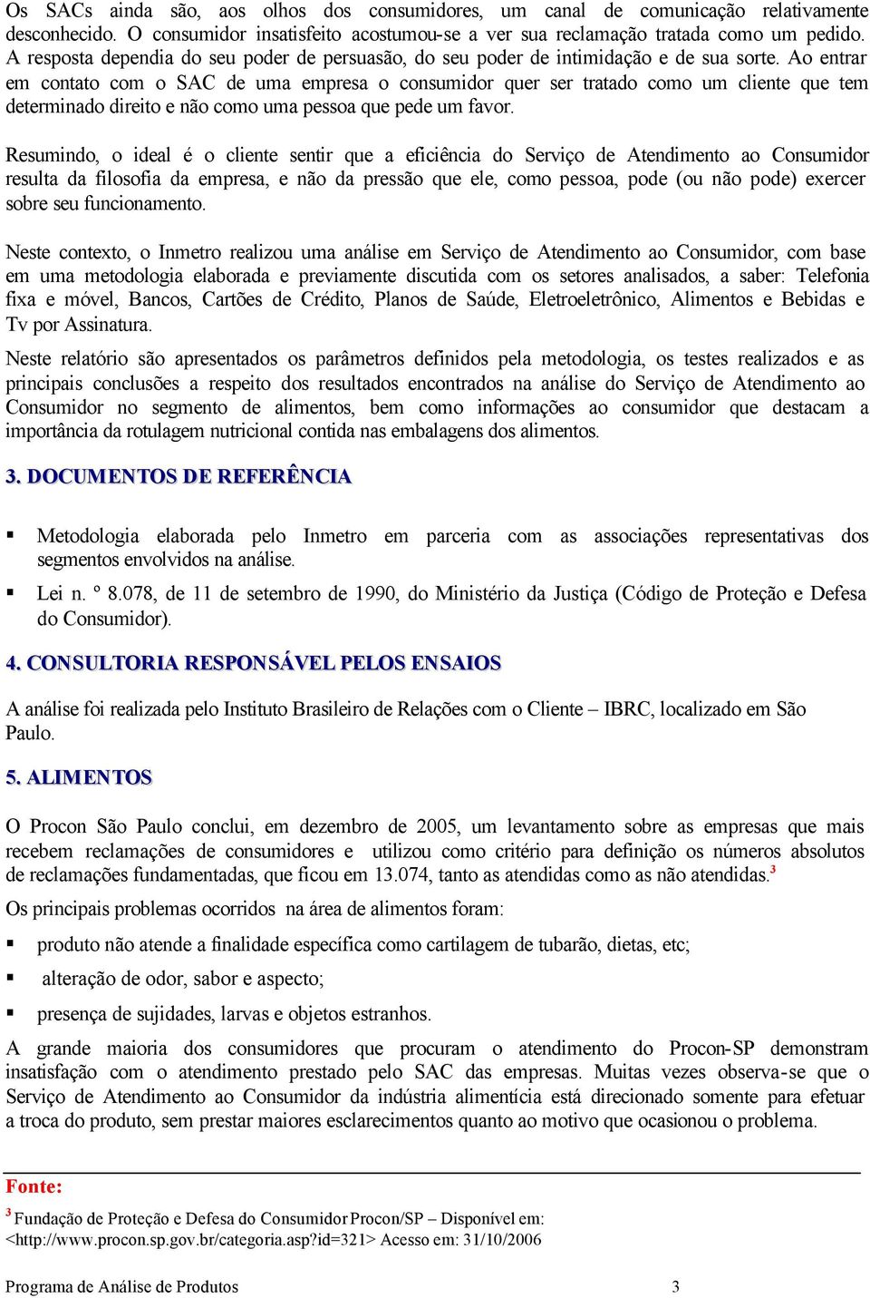 Ao entrar em contato com o SAC de uma empresa o consumidor quer ser tratado como um cliente que tem determinado direito e não como uma pessoa que pede um favor.