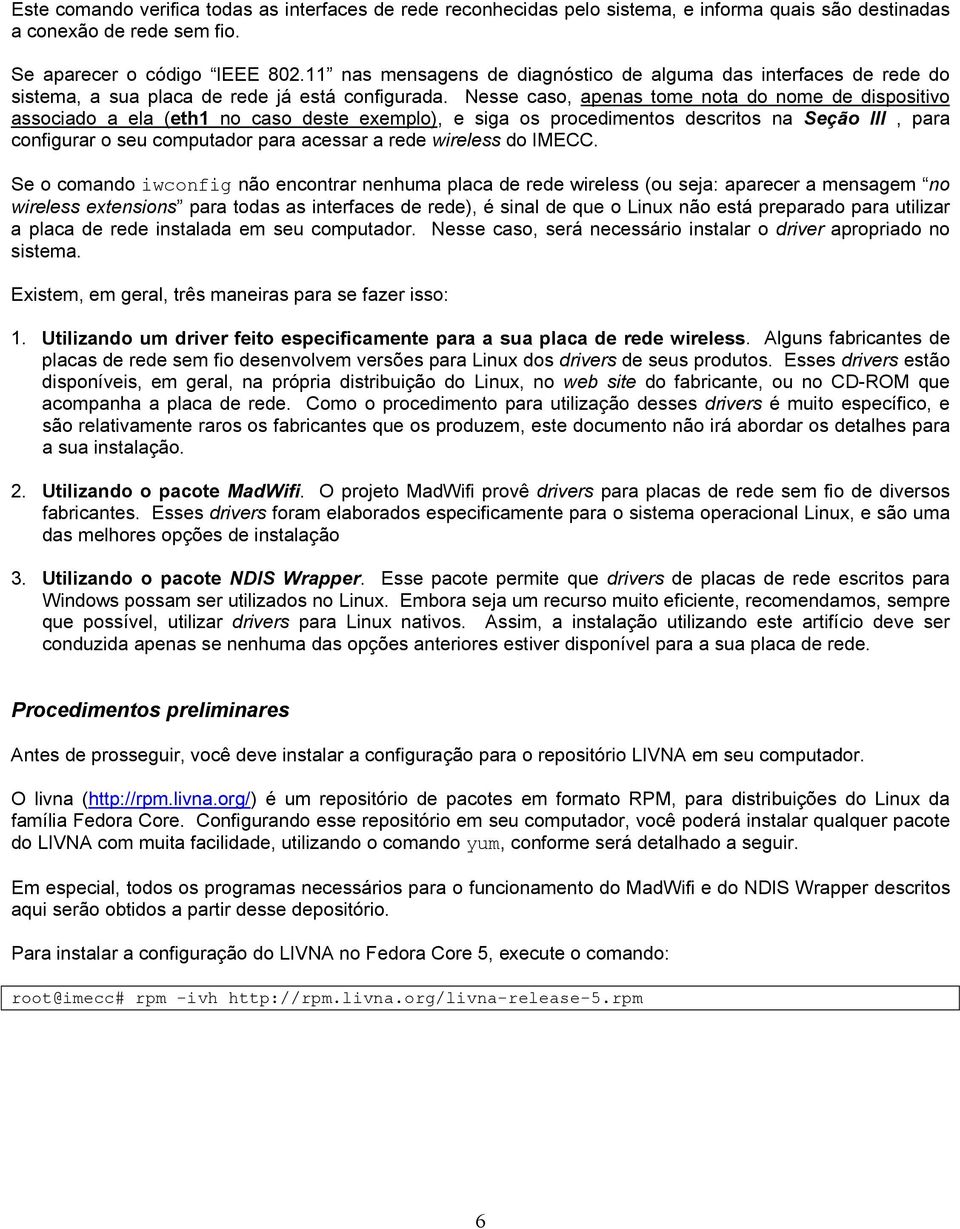 Nesse caso, apenas tome nota do nome de dispositivo associado a ela (eth1 no caso deste exemplo), e siga os procedimentos descritos na Seção III, para configurar o seu computador para acessar a rede