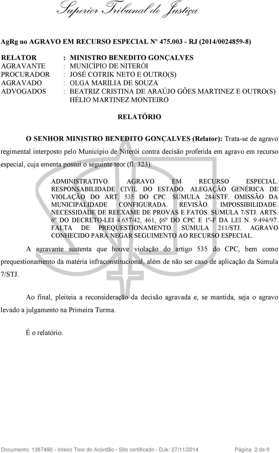 Trata-se de agravo regimental interposto pelo Município de Niterói contra decisão proferida em agravo em recurso especial, cuja ementa possui o seguinte teor (fl. 323): ADMINISTRATIVO.