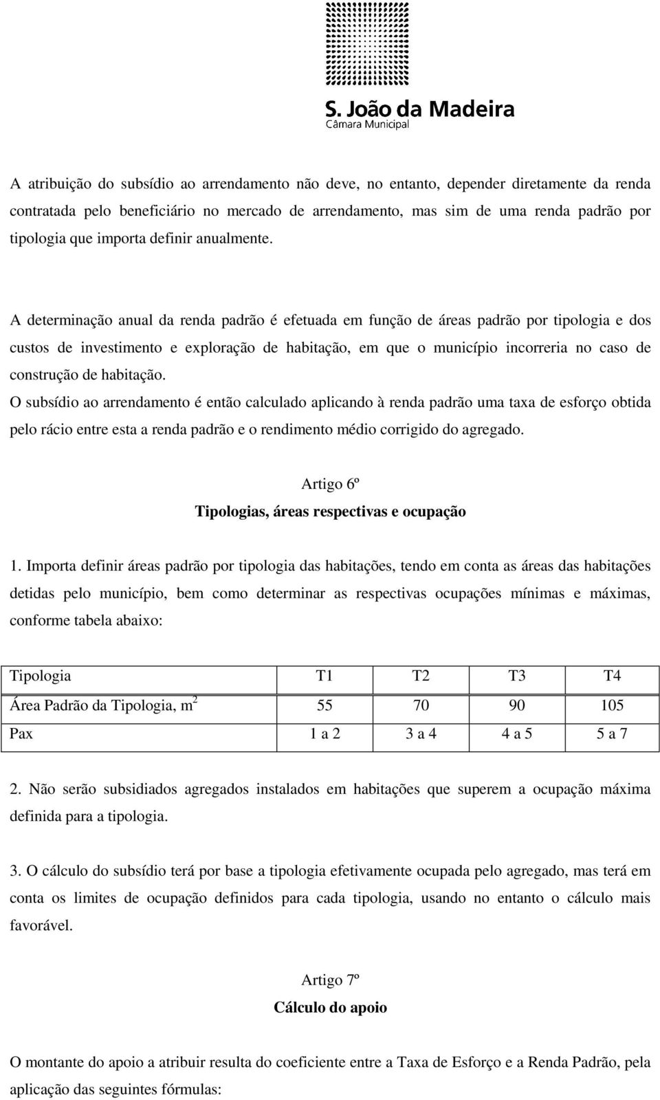 A determinação anual da renda padrão é efetuada em função de áreas padrão por tipologia e dos custos de investimento e exploração de habitação, em que o município incorreria no caso de construção de