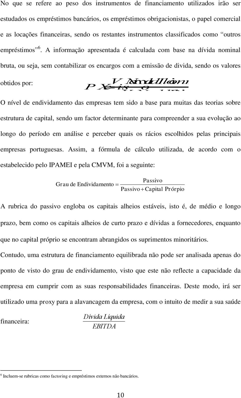 A informação apresentada é calculada com base na dívida nominal bruta, ou seja, sem contabilizar os encargos com a emissão de divida, sendo os valores obtidos por: O nível de endividamento das