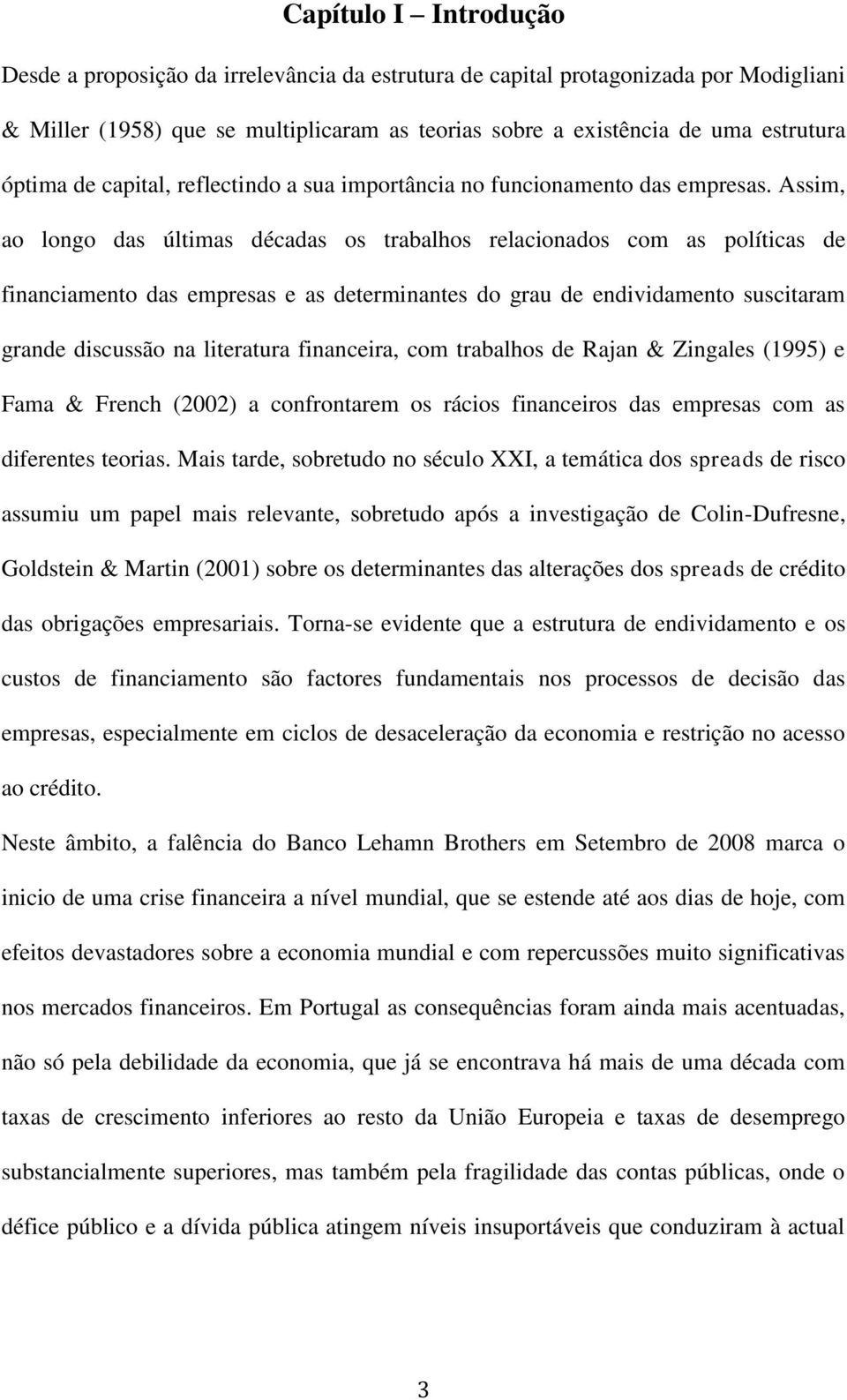 Assim, ao longo das últimas décadas os trabalhos relacionados com as políticas de financiamento das empresas e as determinantes do grau de endividamento suscitaram grande discussão na literatura