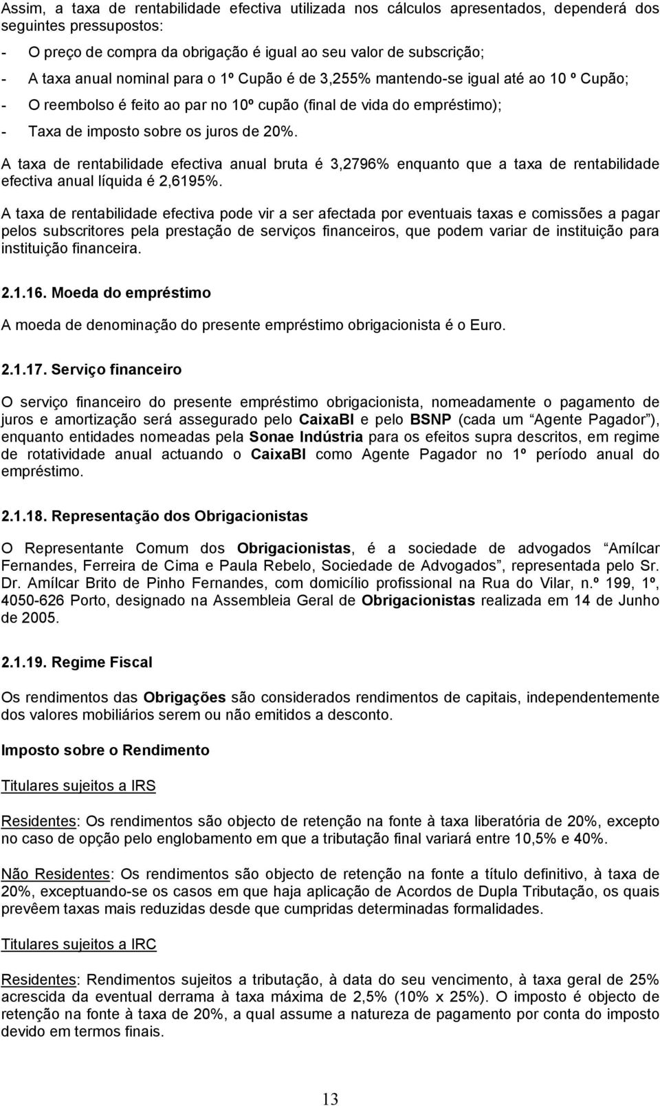 A taxa de rentabilidade efectiva anual bruta é 3,2796% enquanto que a taxa de rentabilidade efectiva anual líquida é 2,6195%.