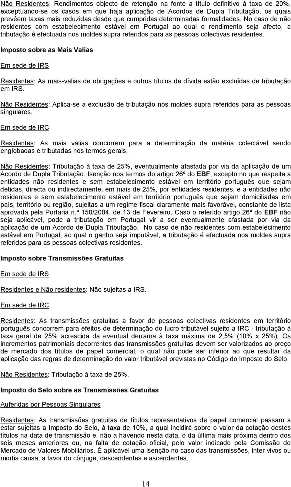 No caso de não residentes com estabelecimento estável em Portugal ao qual o rendimento seja afecto, a tributação é efectuada nos moldes supra referidos para as pessoas colectivas residentes.