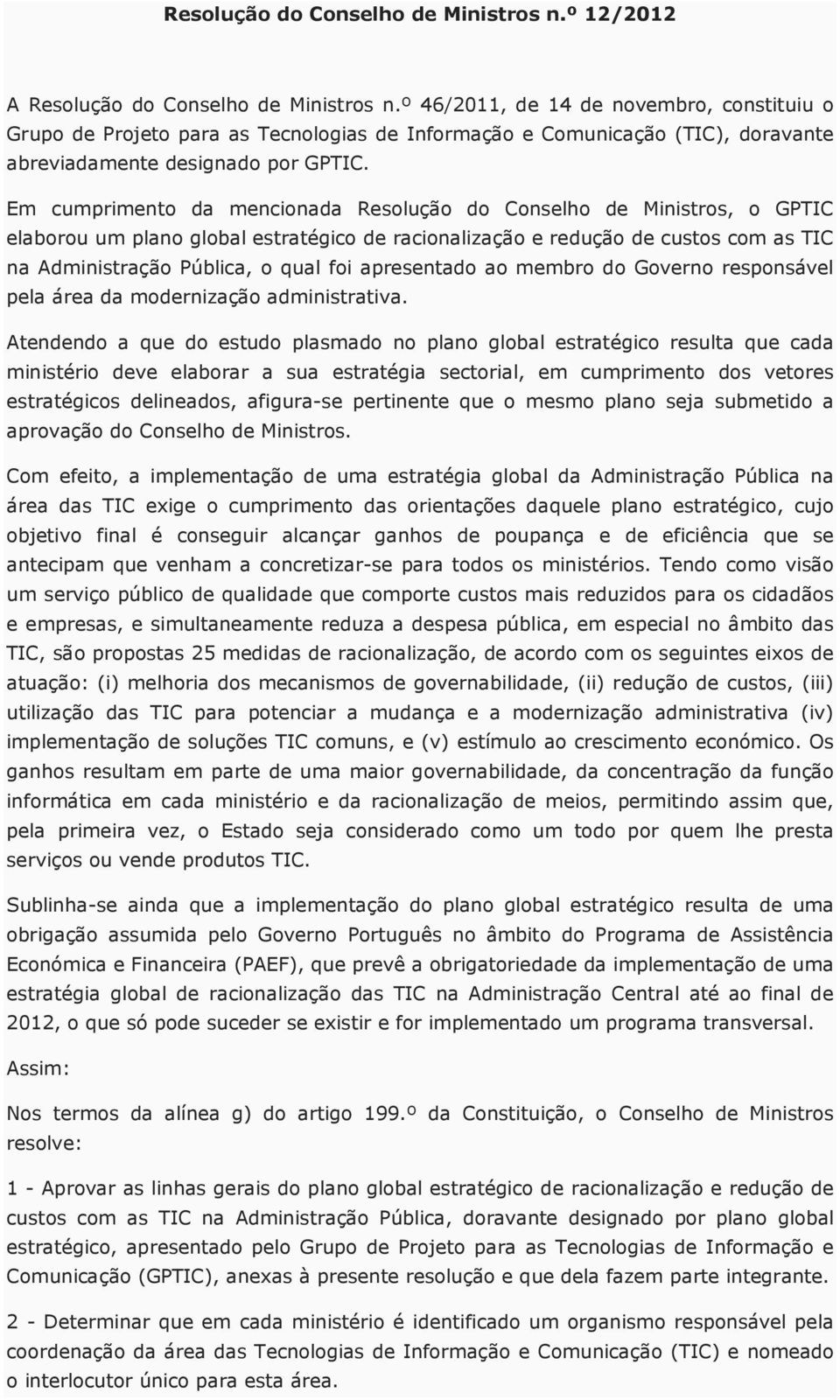 Em cumprimento da mencionada Resolução do Conselho de Ministros, o GPTIC elaborou um plano global estratégico de racionalização e redução de custos com as TIC na Administração Pública, o qual foi