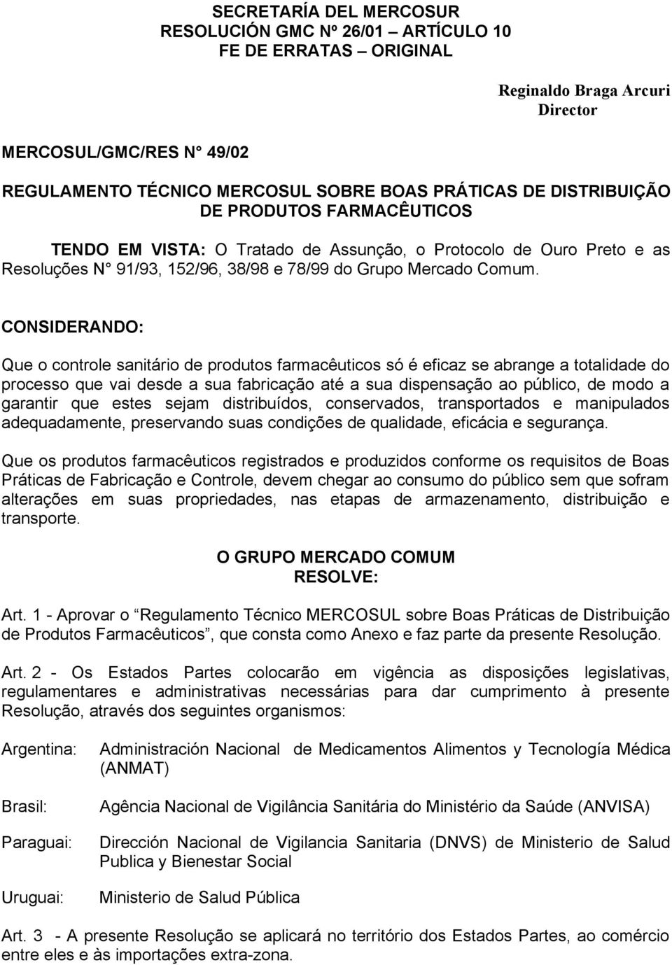 CONSIDERANDO: Que o controle sanitário de produtos farmacêuticos só é eficaz se abrange a totalidade do processo que vai desde a sua fabricação até a sua dispensação ao público, de modo a garantir