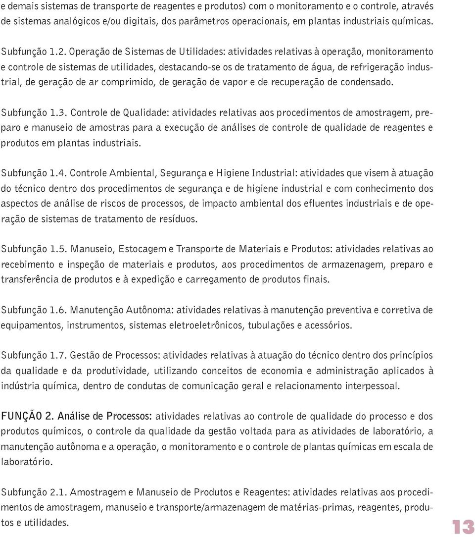 Operação de Sistemas de Utilidades: atividades relativas à operação, monitoramento e controle de sistemas de utilidades, destacando-se os de tratamento de água, de refrigeração industrial, de geração