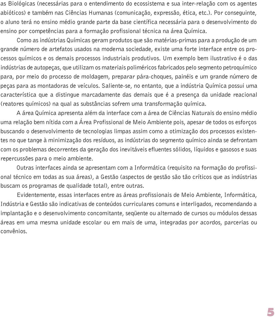 Por conseguinte, o aluno terá no ensino médio grande parte da base científica necessária para o desenvolvimento do ensino por competências para a formação profissional técnica na área Química.