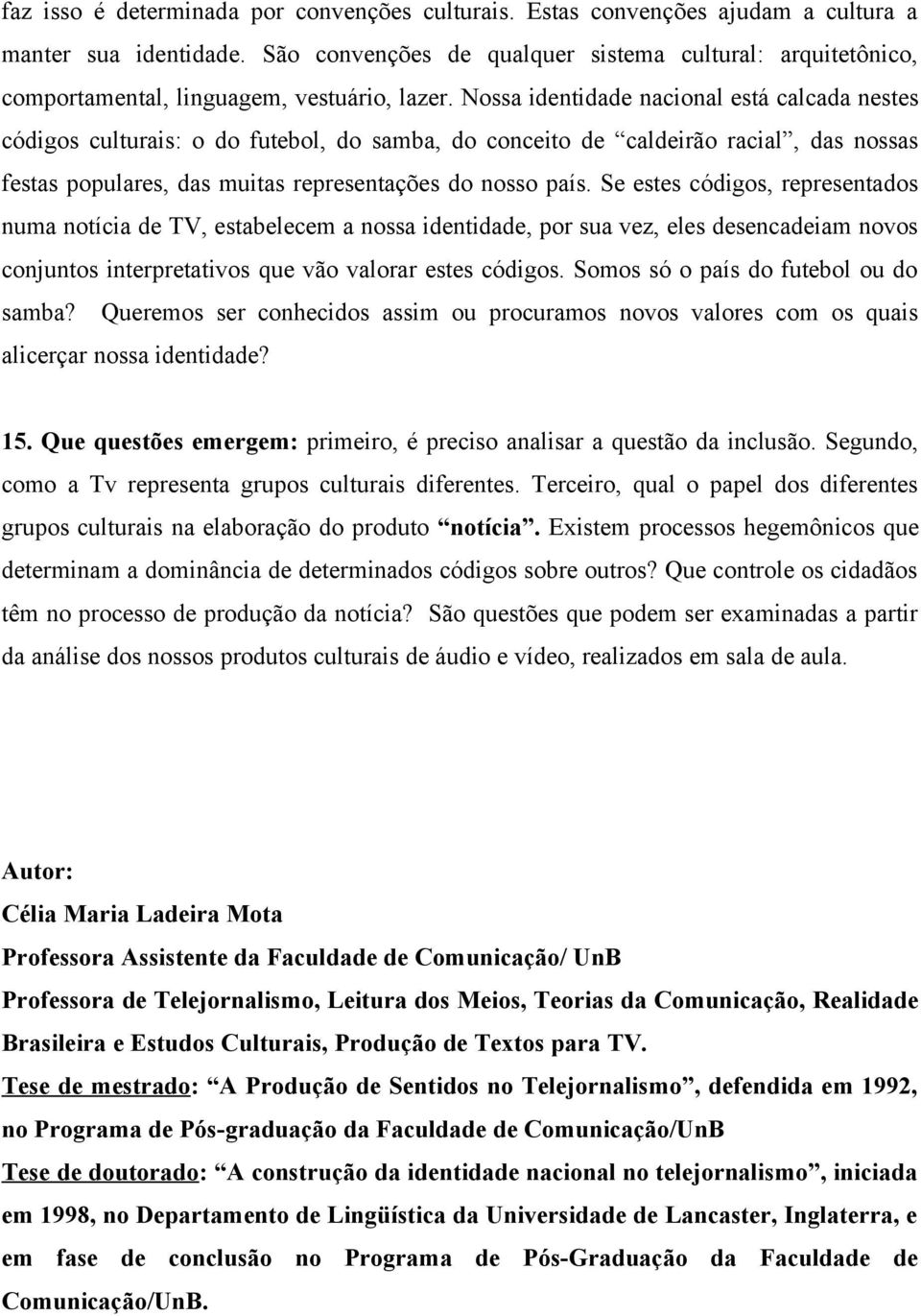 Nossa identidade nacional está calcada nestes códigos culturais: o do futebol, do samba, do conceito de caldeirão racial, das nossas festas populares, das muitas representações do nosso país.