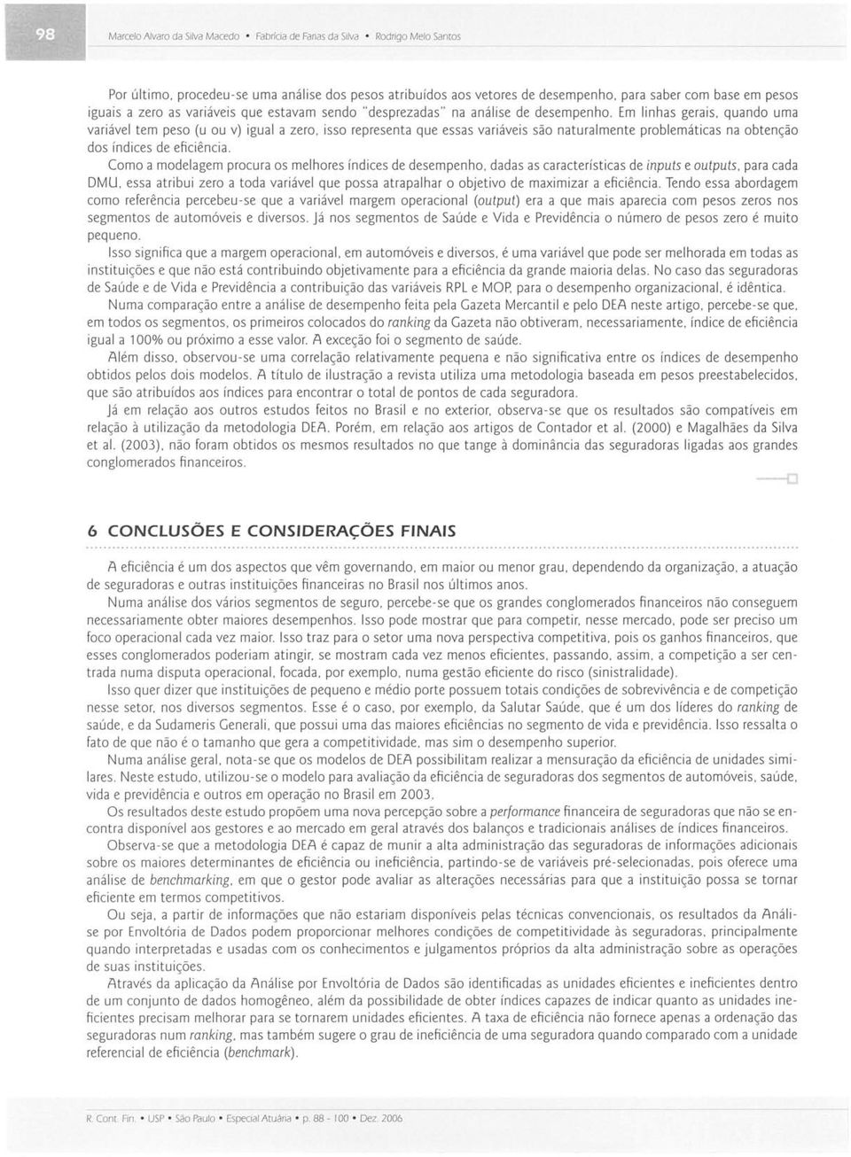 Em linhas gerais, quando uma variável tem peso (u ou v) igual a zero, isso representa que essas variáveis são naturalmente problemáticas na obtenção dos índices de eficiência.