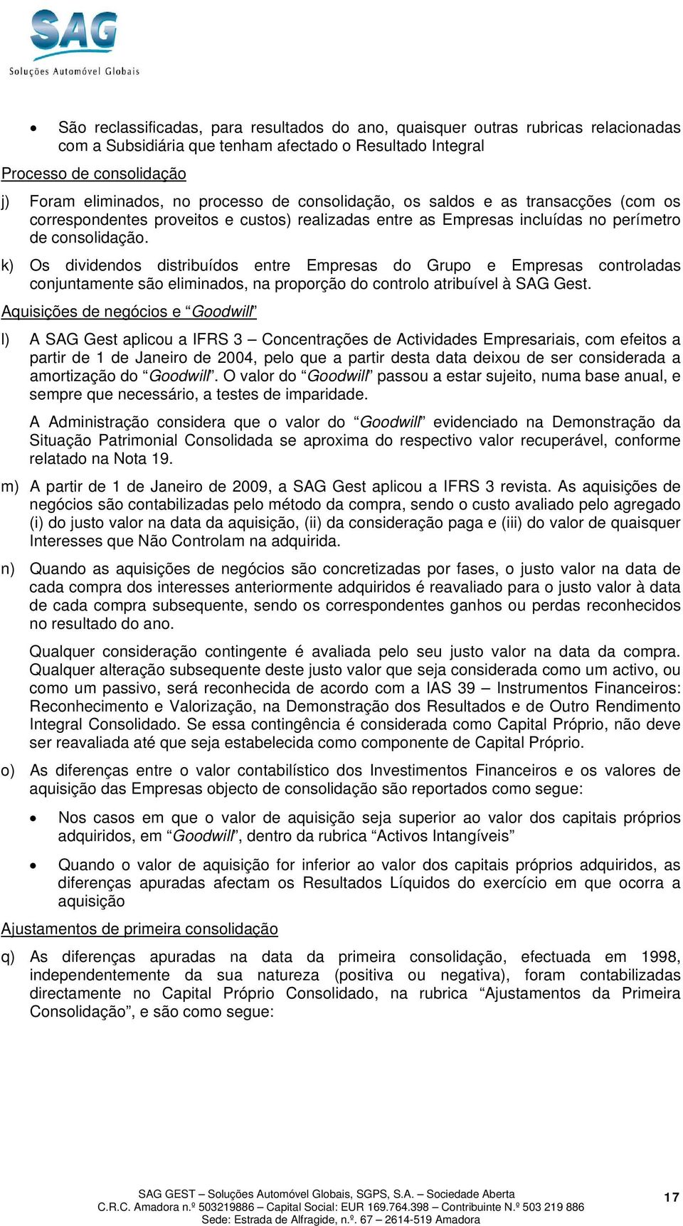 k) Os dividendos distribuídos entre Empresas do Grupo e Empresas controladas conjuntamente são eliminados, na proporção do controlo atribuível à SAG Gest.