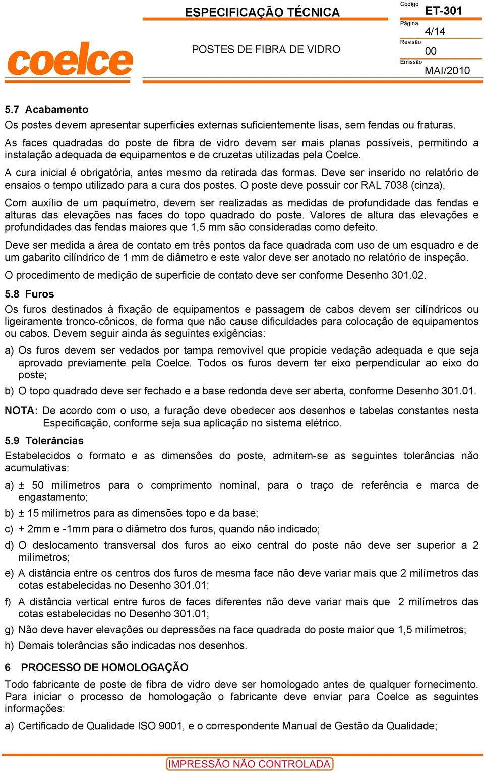 A cura inicial é obrigatória, antes mesmo da retirada das formas. Deve ser inserido no relatório de ensaios o tempo utilizado para a cura dos postes. O poste deve possuir cor RAL 7038 (cinza).