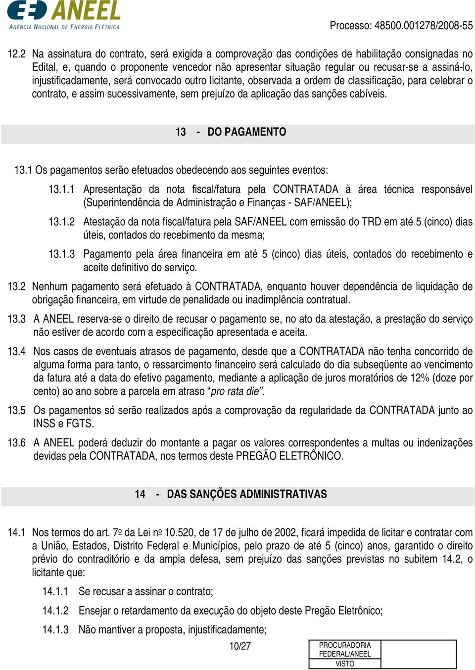 13 - DO PAGAMENTO 13.1 Os pagamentos serão efetuados obedecendo aos seguintes eventos: 13.1.1 Apresentação da nota fiscal/fatura pela CONTRATADA à área técnica responsável (Superintendência de Administração e Finanças - SAF/ANEEL); 13.