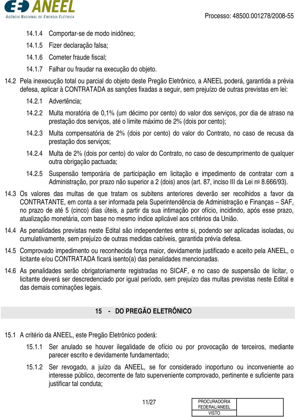 lei: 14.2.1 Advertência; 14.2.2 Multa moratória de 0,1% (um décimo por cento) do valor dos serviços, por dia de atraso na prestação dos serviços, até o limite máximo de 2% (dois por cento); 14.2.3 Multa compensatória de 2% (dois por cento) do valor do Contrato, no caso de recusa da prestação dos serviços; 14.