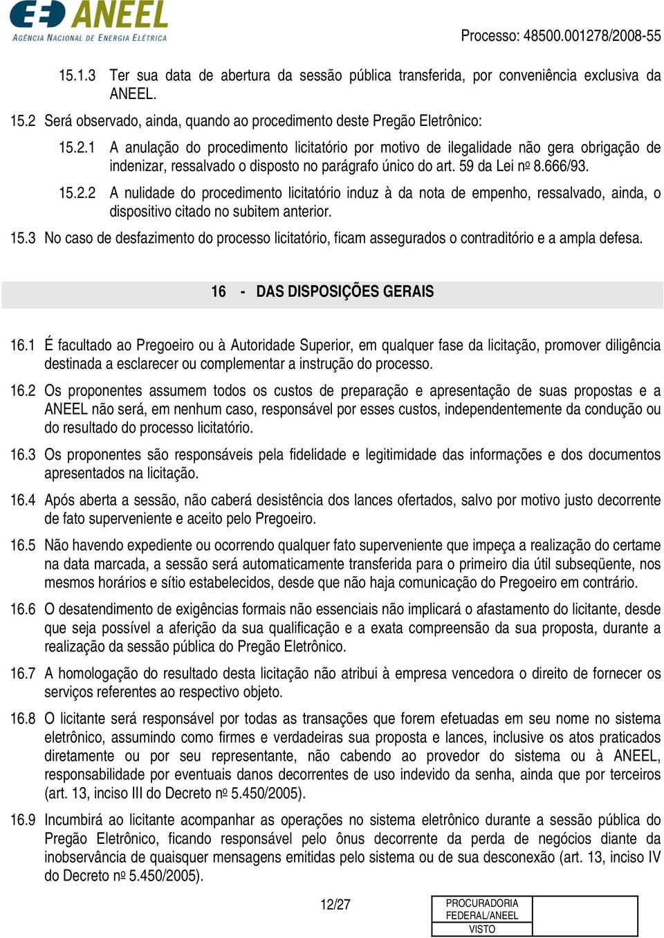 1 A anulação do procedimento licitatório por motivo de ilegalidade não gera obrigação de indenizar, ressalvado o disposto no parágrafo único do art. 59 da Lei n o 8.666/93. 15.2.