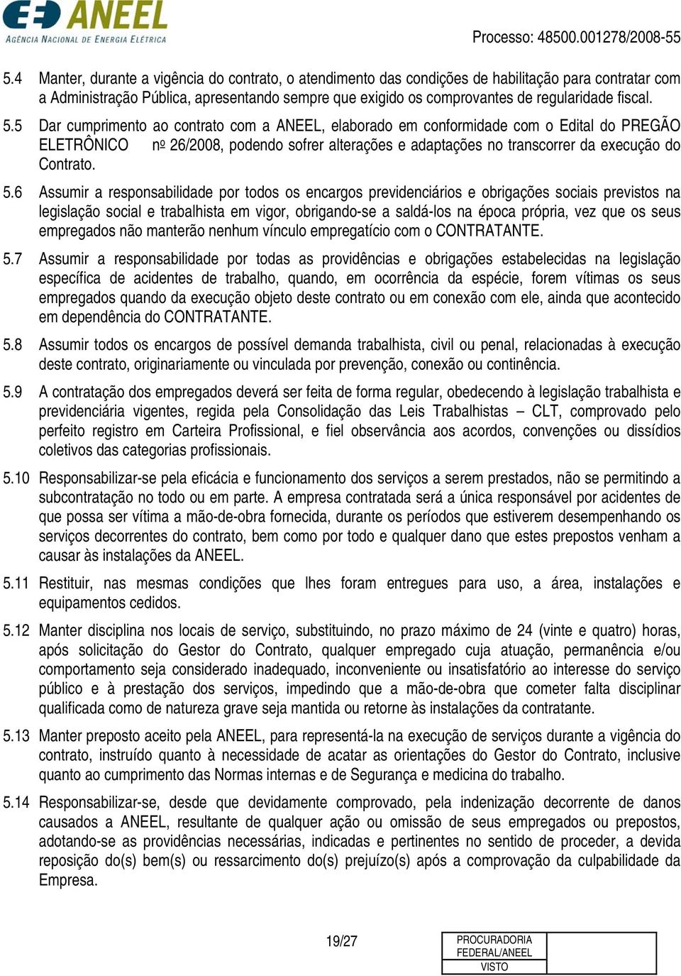 5 Dar cumprimento ao contrato com a ANEEL, elaborado em conformidade com o Edital do PREGÃO ELETRÔNICO n o 26/2008, podendo sofrer alterações e adaptações no transcorrer da execução do Contrato. 5.