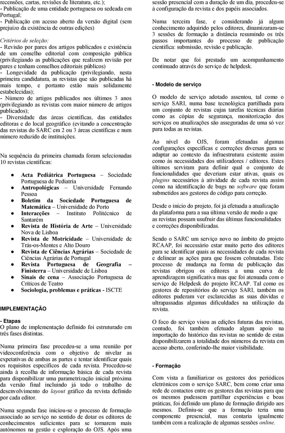 pares dos artigos publicados e existência de um conselho editorial com composição pública (privilegiando as publicações que realizem revisão por pares e tenham conselhos editoriais públicos) -