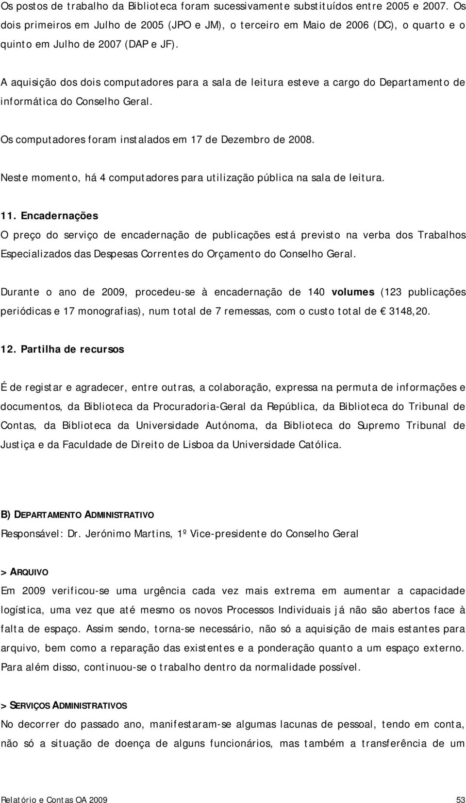 A aquisição dos dois computadores para a sala de leitura esteve a cargo do Departamento de informática do Conselho Geral. Os computadores foram instalados em 17 de Dezembro de 2008.