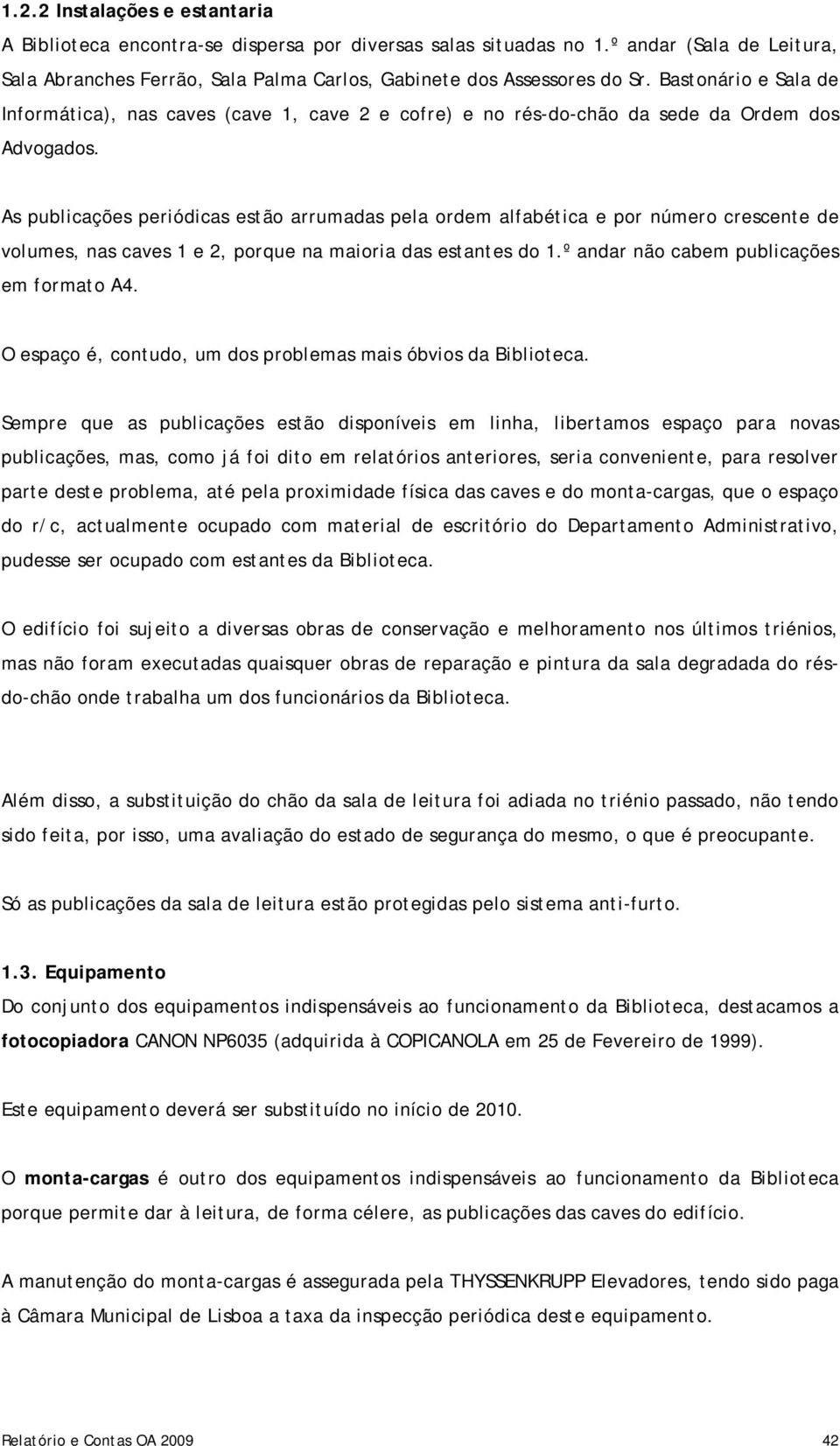 As publicações periódicas estão arrumadas pela ordem alfabética e por número crescente de volumes, nas caves 1 e 2, porque na maioria das estantes do 1.º andar não cabem publicações em formato A4.