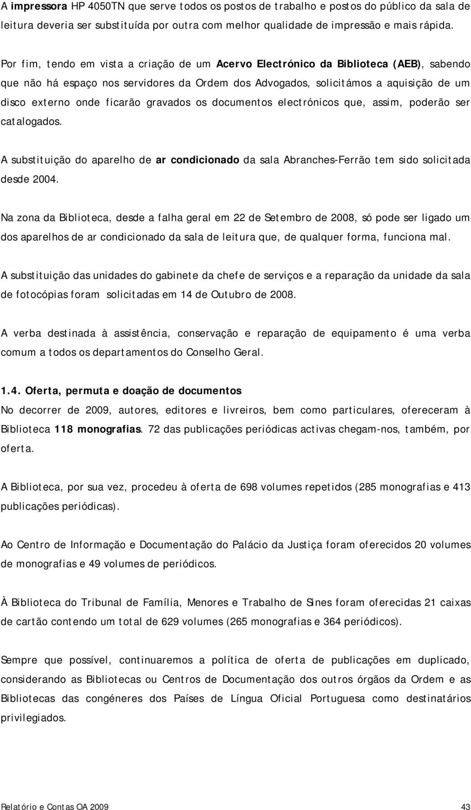 ficarão gravados os documentos electrónicos que, assim, poderão ser catalogados. A substituição do aparelho de ar condicionado da sala Abranches-Ferrão tem sido solicitada desde 2004.