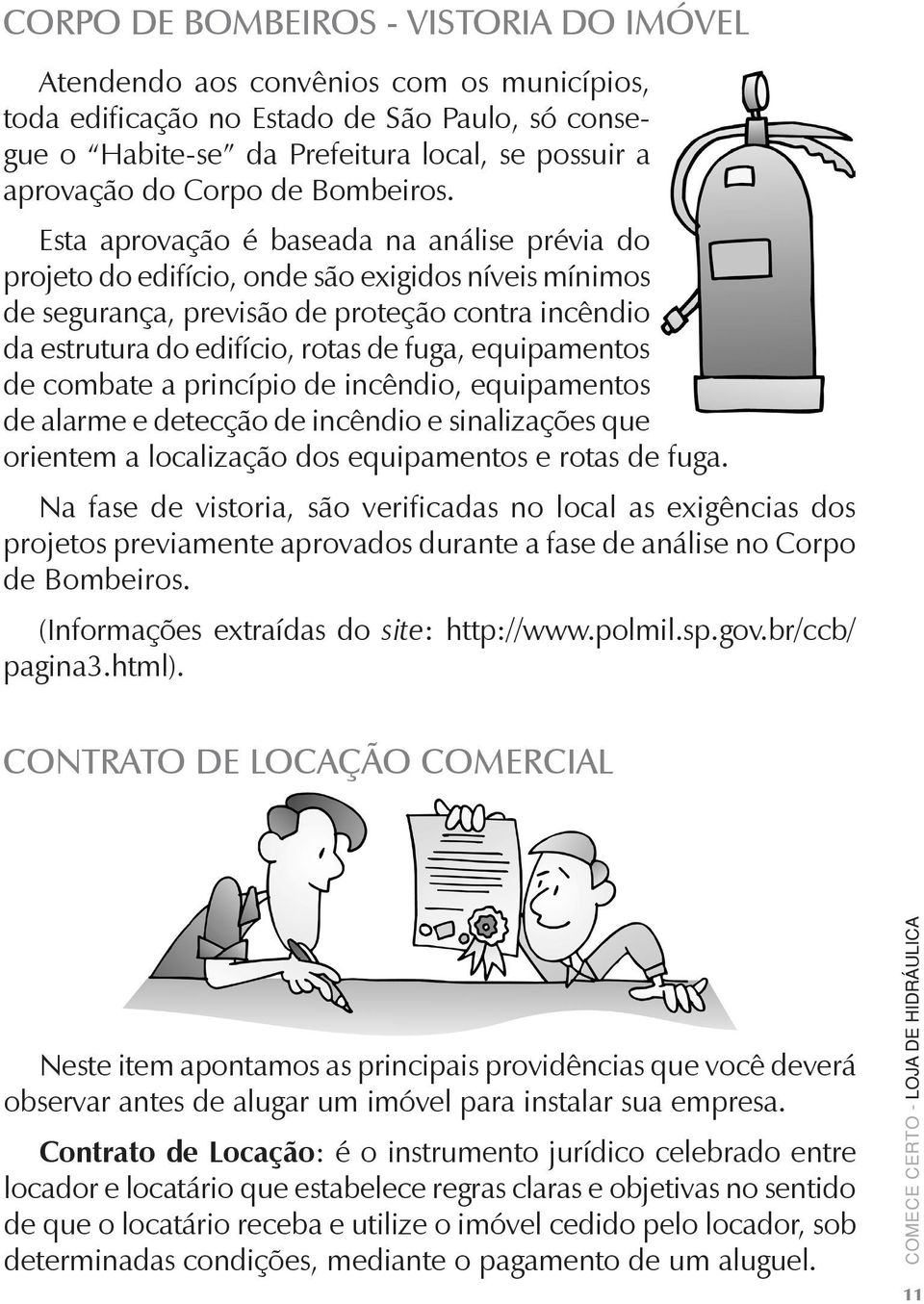 Esta aprovação é baseada na análise prévia do projeto do edifício, onde são exigidos níveis mínimos de segurança, previsão de proteção contra incêndio da estrutura do edifício, rotas de fuga,