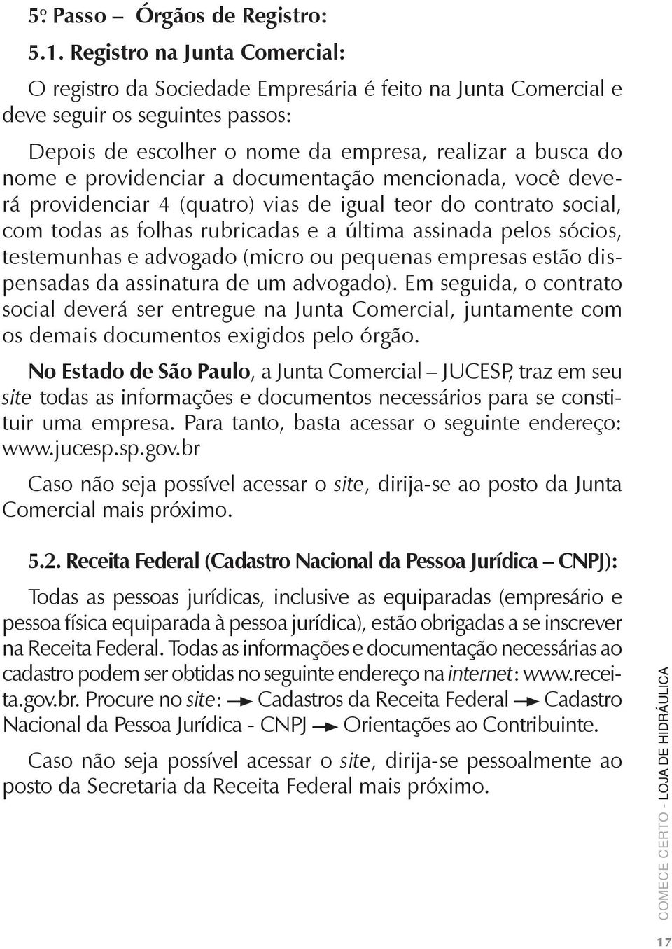 providenciar a documentação mencionada, você deverá providenciar 4 (quatro) vias de igual teor do contrato social, com todas as folhas rubricadas e a última assinada pelos sócios, testemunhas e