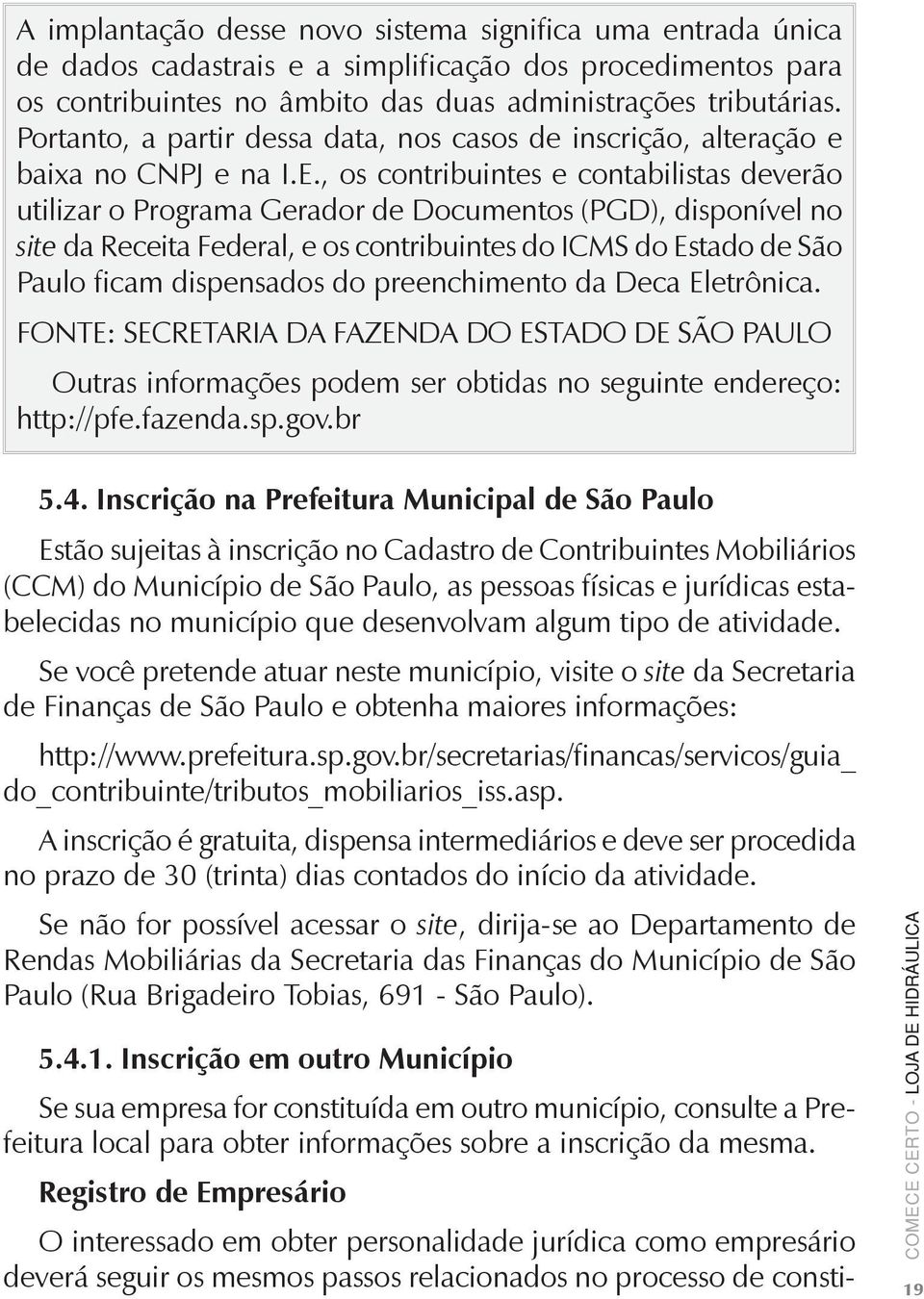 , os contribuintes e contabilistas deverão utilizar o Programa Gerador de Documentos (PGD), disponível no site da Receita Federal, e os contribuintes do ICMS do Estado de São Paulo ficam dispensados