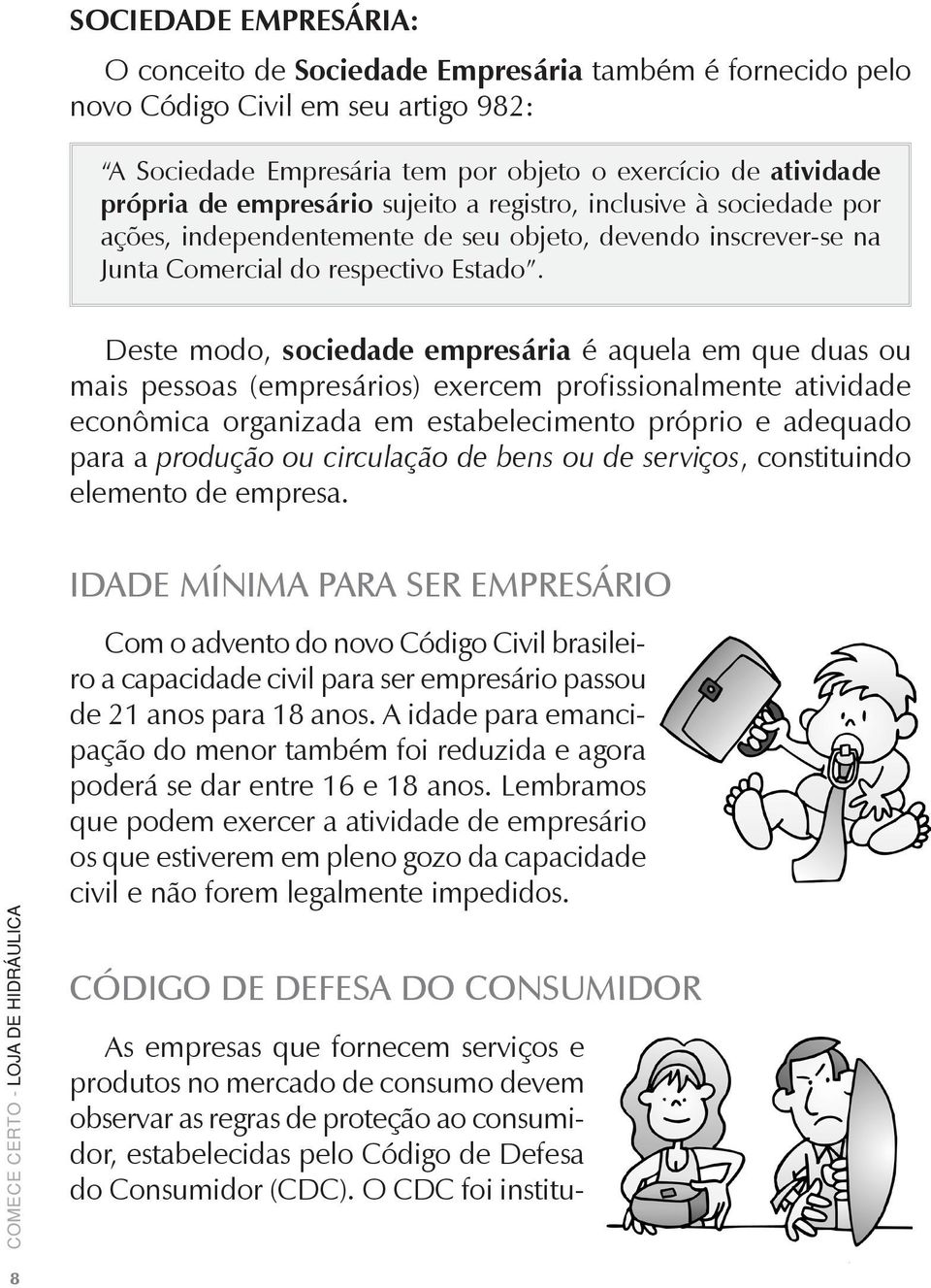 Deste modo, sociedade empresária é aquela em que duas ou mais pessoas (empresários) exercem profissionalmente atividade econômica organizada em estabelecimento próprio e adequado para a produção ou