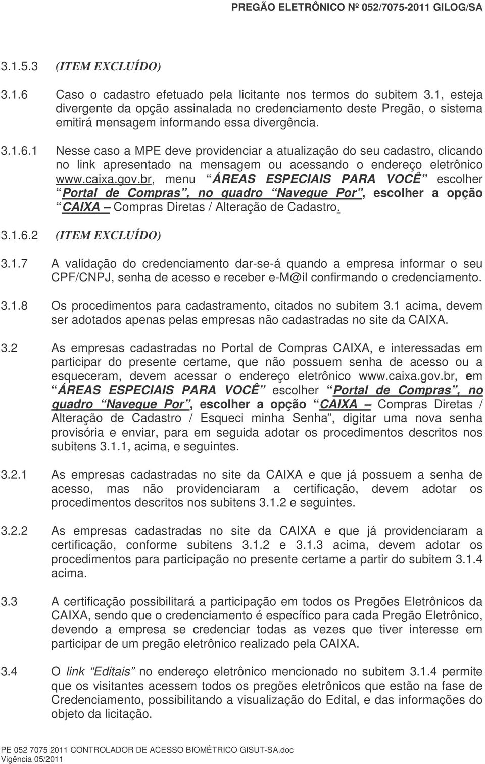 1 Nesse caso a MPE deve providenciar a atualização do seu cadastro, clicando no link apresentado na mensagem ou acessando o endereço eletrônico www.caixa.gov.