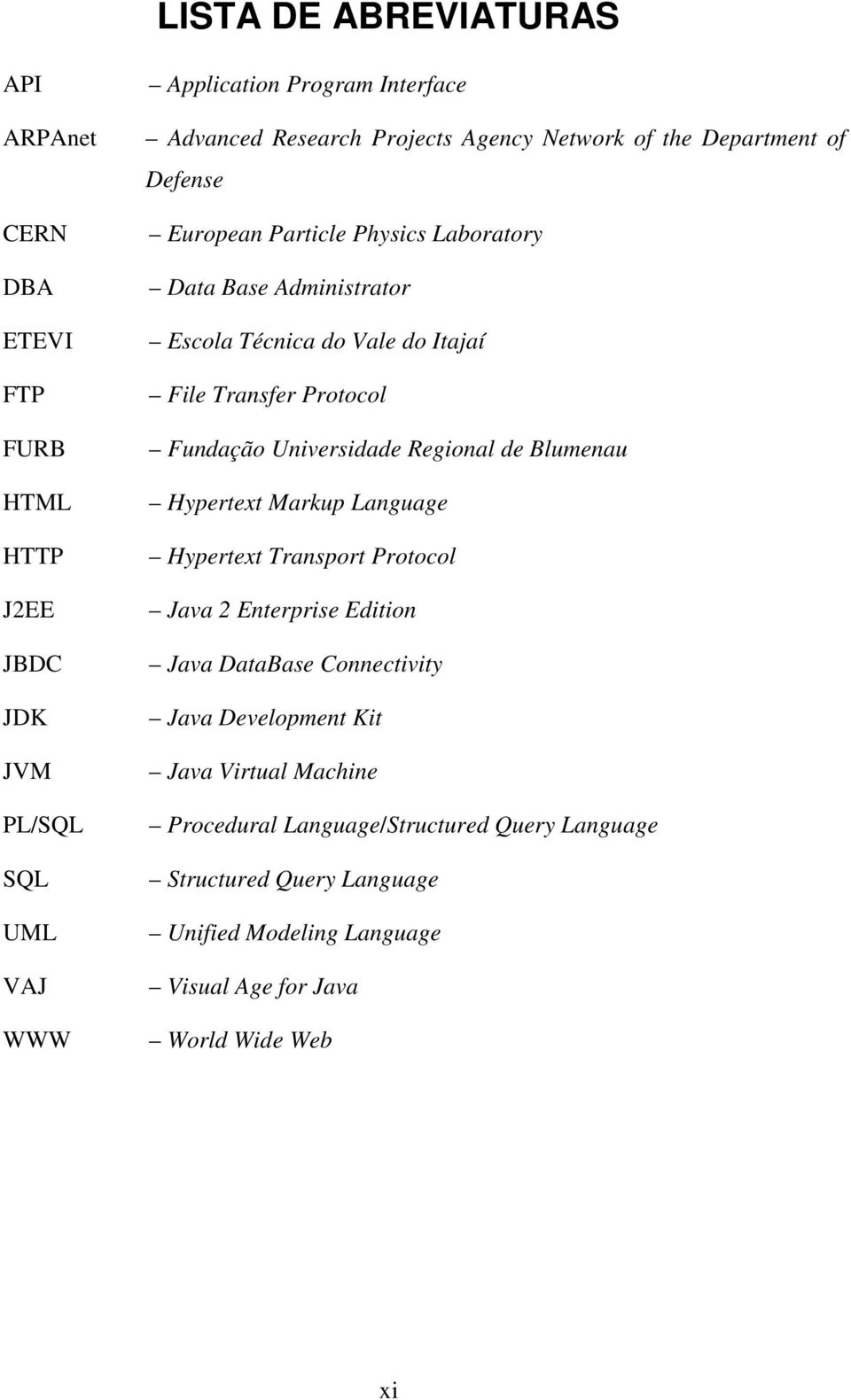 Protocol Fundação Universidade Regional de Blumenau Hypertext Markup Language Hypertext Transport Protocol Java 2 Enterprise Edition Java DataBase Connectivity