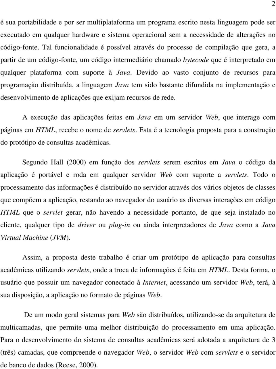 Java. Devido ao vasto conjunto de recursos para programação distribuída, a linguagem Java tem sido bastante difundida na implementação e desenvolvimento de aplicações que exijam recursos de rede.