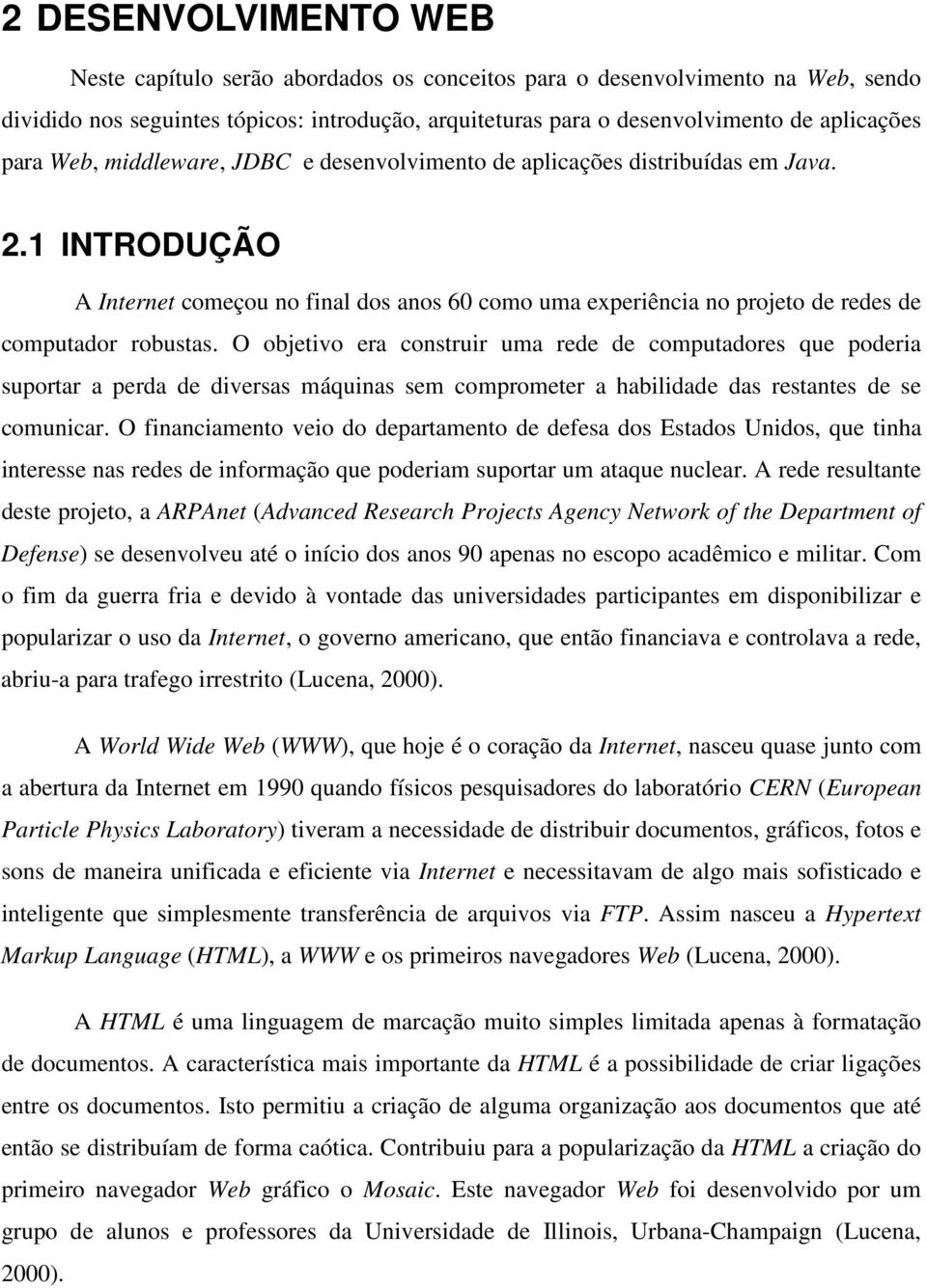 O objetivo era construir uma rede de computadores que poderia suportar a perda de diversas máquinas sem comprometer a habilidade das restantes de se comunicar.