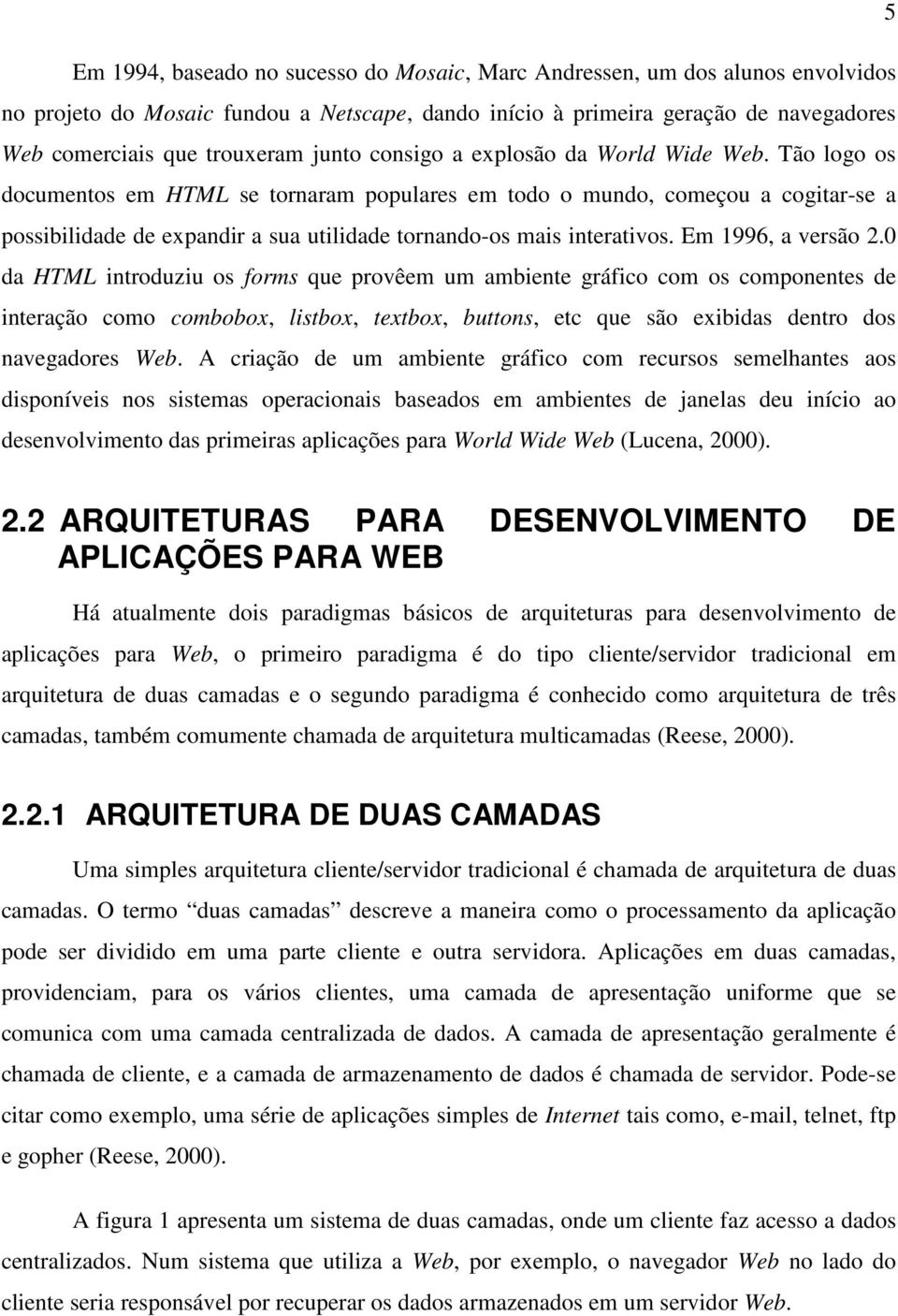 Tão logo os documentos em HTML se tornaram populares em todo o mundo, começou a cogitar-se a possibilidade de expandir a sua utilidade tornando-os mais interativos. Em 1996, a versão 2.