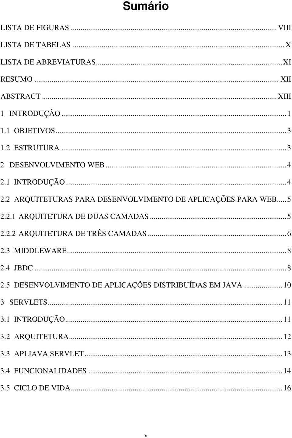 ..5 2.2.2 ARQUITETURA DE TRÊS CAMADAS...6 2.3 MIDDLEWARE...8 2.4 JBDC...8 2.5 DESENVOLVIMENTO DE APLICAÇÕES DISTRIBUÍDAS EM JAVA...10 3 SERVLETS.