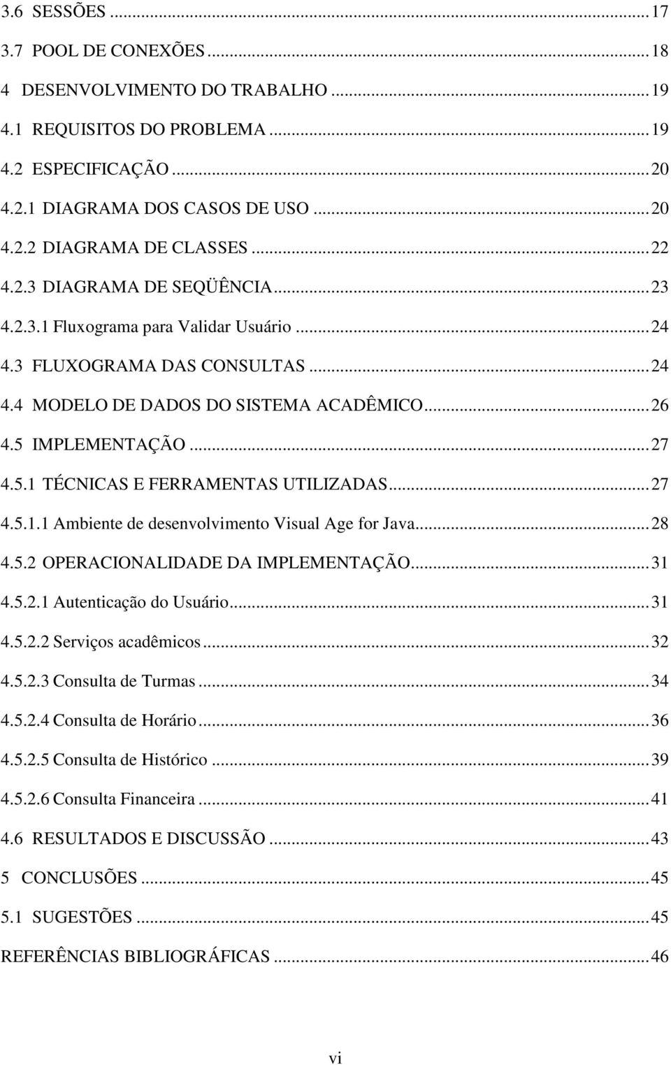 IMPLEMENTAÇÃO...27 4.5.1 TÉCNICAS E FERRAMENTAS UTILIZADAS...27 4.5.1.1 Ambiente de desenvolvimento Visual Age for Java...28 4.5.2 OPERACIONALIDADE DA IMPLEMENTAÇÃO...31 4.5.2.1 Autenticação do Usuário.