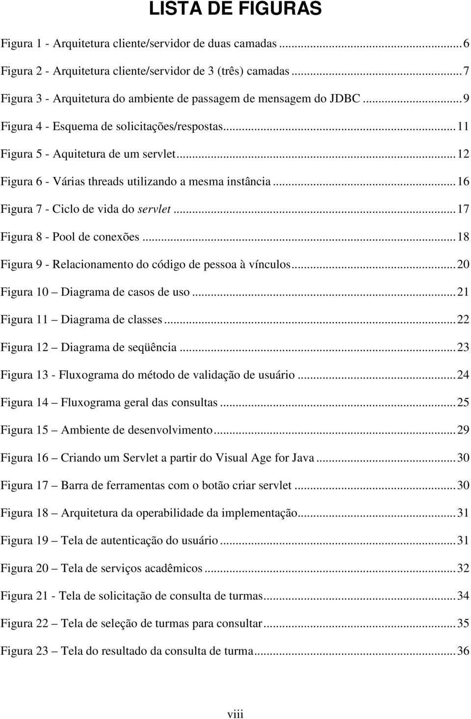 ..12 Figura 6 - Várias threads utilizando a mesma instância...16 Figura 7 - Ciclo de vida do servlet...17 Figura 8 - Pool de conexões...18 Figura 9 - Relacionamento do código de pessoa à vínculos.