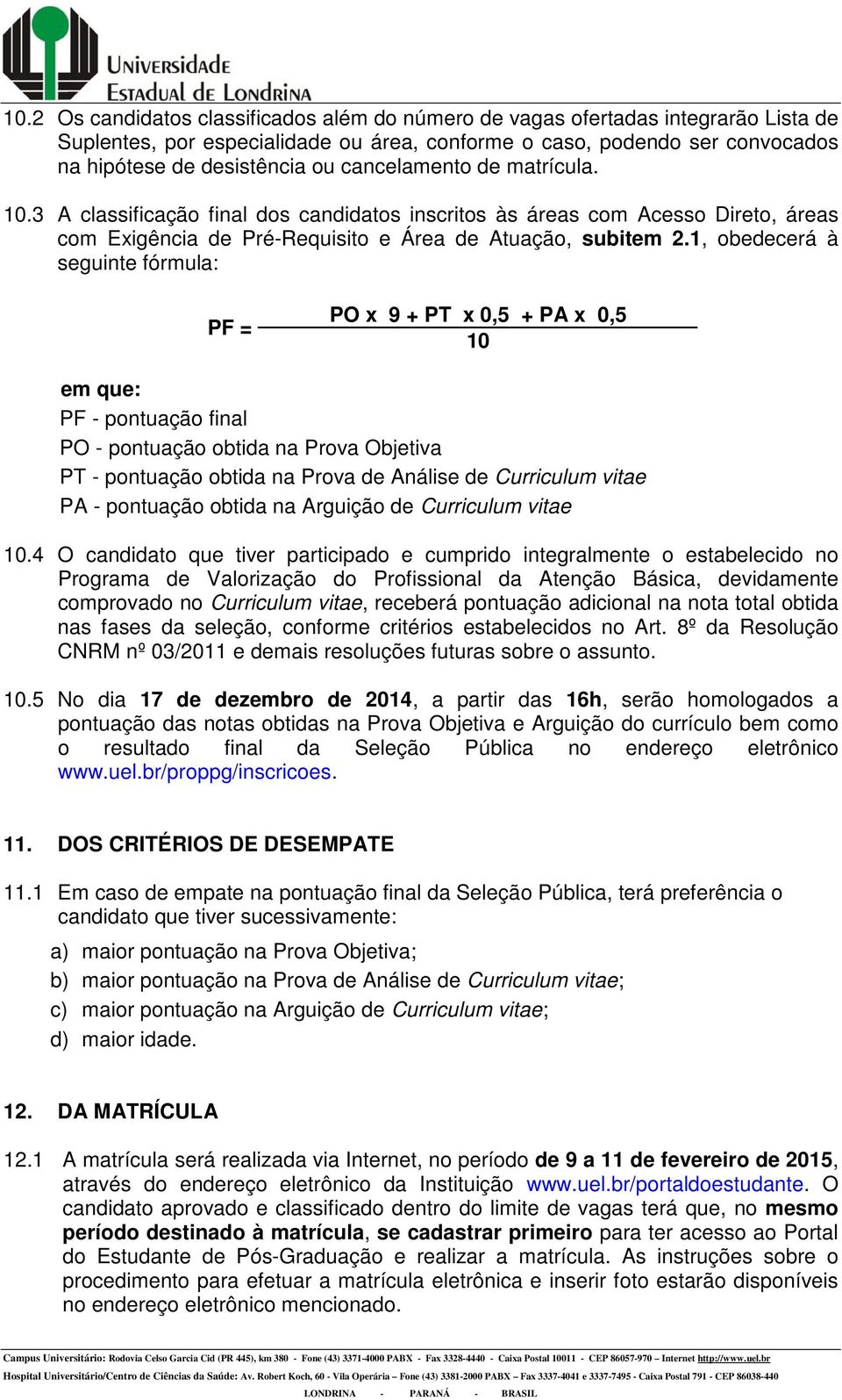 1, obedecerá à seguinte fórmula: PF = PO x 9 + PT x 0,5 + PA x 0,5 10 em que: PF - pontuação final PO - pontuação obtida na Prova Objetiva PT - pontuação obtida na Prova de Análise de Curriculum