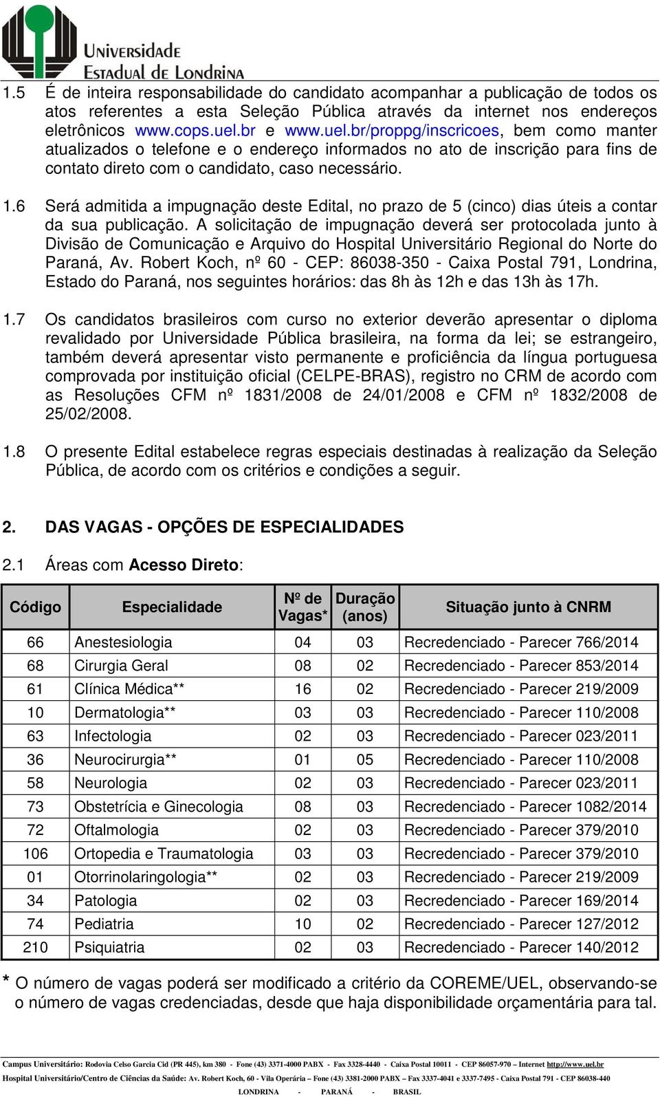 6 Será admitida a impugnação deste Edital, no prazo de 5 (cinco) dias úteis a contar da sua publicação.