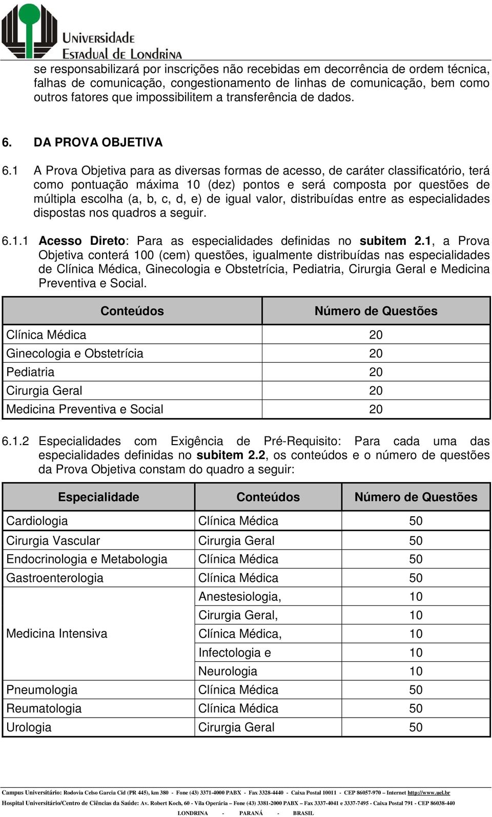 1 A Prova Objetiva para as diversas formas de acesso, de caráter classificatório, terá como pontuação máxima 10 (dez) pontos e será composta por questões de múltipla escolha (a, b, c, d, e) de igual