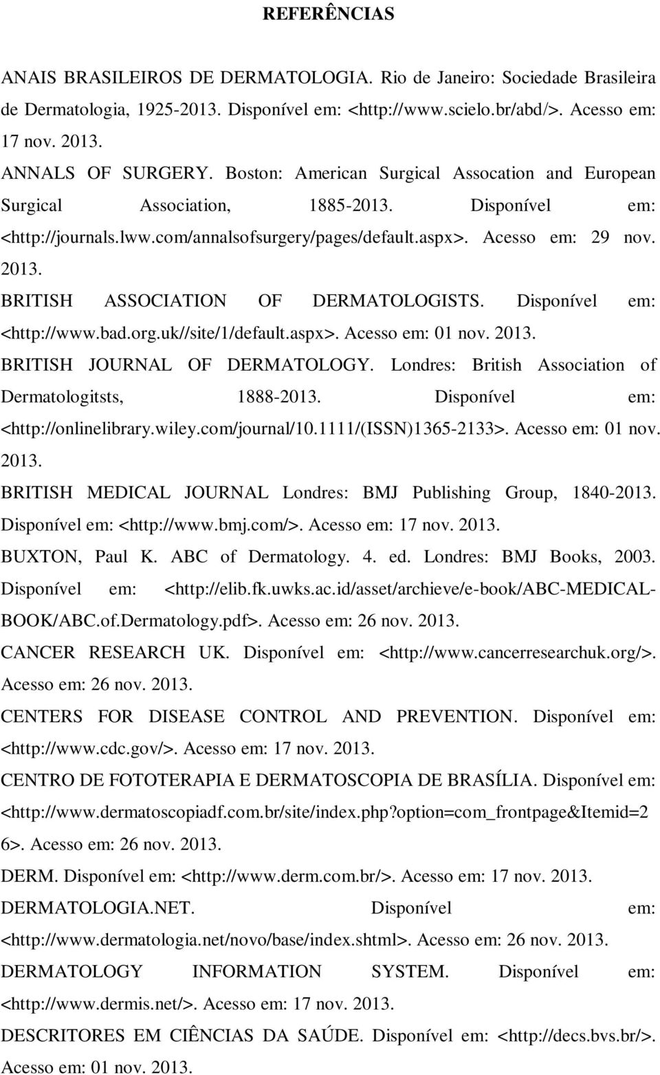 BRITISH ASSOCIATION OF DERMATOLOGISTS. Disponível em: <http://www.bad.org.uk//site/1/default.aspx>. Acesso em: 01 nov. BRITISH JOURNAL OF DERMATOLOGY.