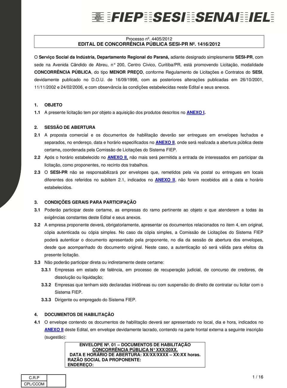 de 16/09/1998, com as posteriores alterações publicadas em 26/10/2001, 11/11/2002 e 24/02/2006, e com observância às condições estabelecidas neste Edital e seus anexos. 1. OBJETO 1.