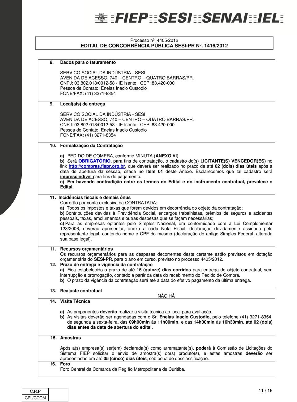 018/0012-58 - IE Isento. CEP: 83.420-000 Pessoa de Contato: Eneias Inacio Custodio FONE/FAX: (41) 3271-8354 10.