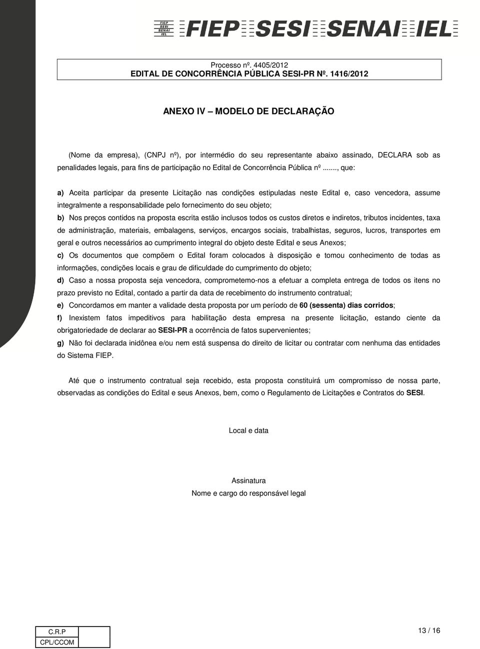 .., que: a) Aceita participar da presente Licitação nas condições estipuladas neste Edital e, caso vencedora, assume integralmente a responsabilidade pelo fornecimento do seu objeto; b) Nos preços